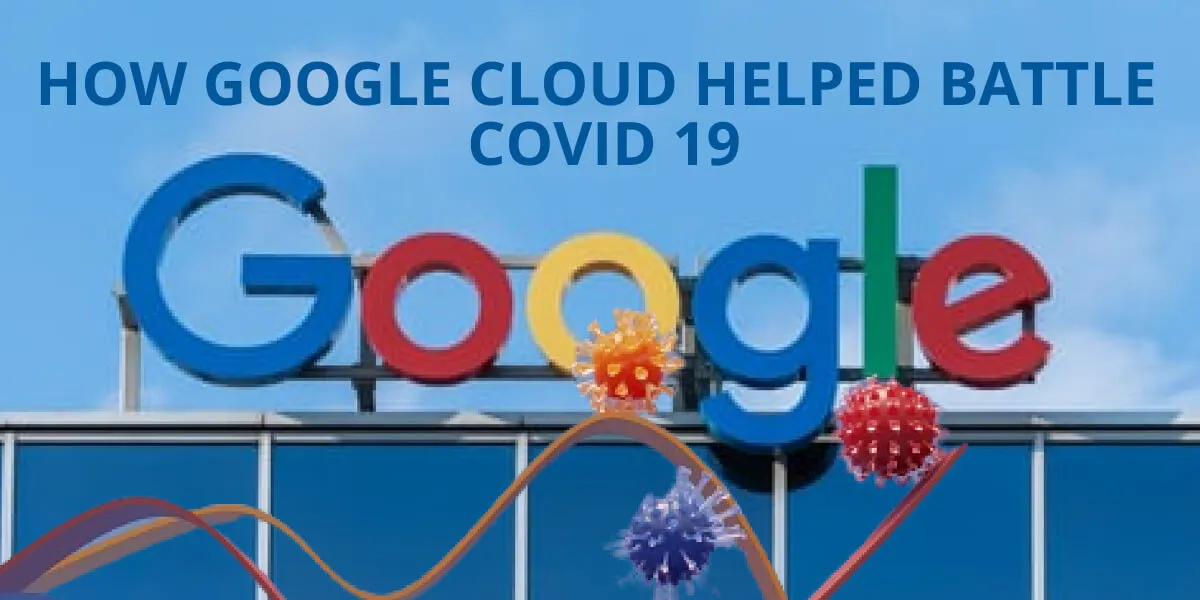 How Google Cloud Helped Battle COVID 19