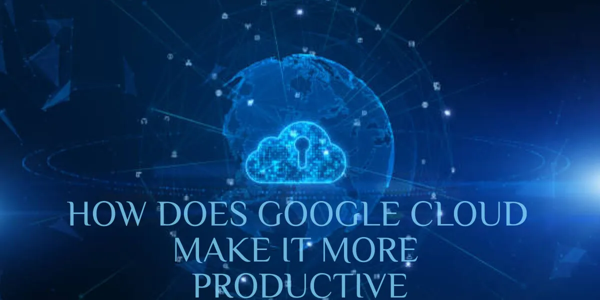 How Does Google Cloud Make IT More Productive?